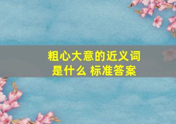 粗心大意的近义词是什么 标准答案